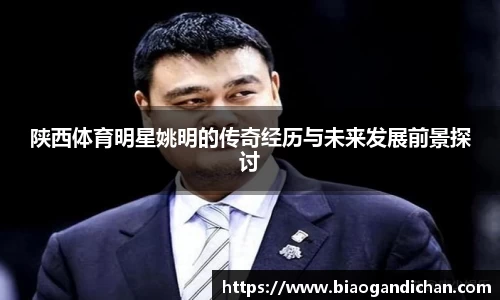 陕西体育明星姚明的传奇经历与未来发展前景探讨