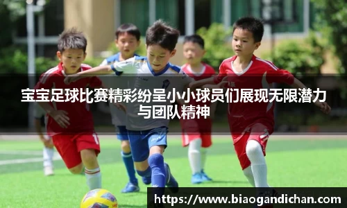 宝宝足球比赛精彩纷呈小小球员们展现无限潜力与团队精神