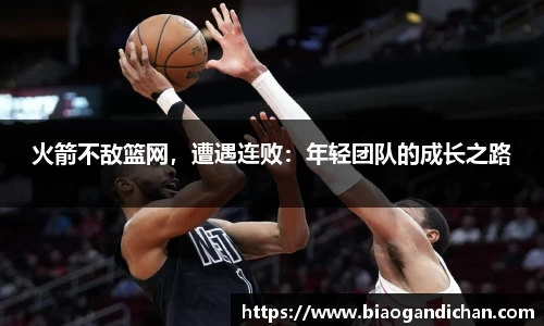火箭不敌篮网，遭遇连败：年轻团队的成长之路