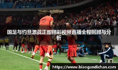 国足与约旦激战正酣精彩视频直播全程回顾与分析