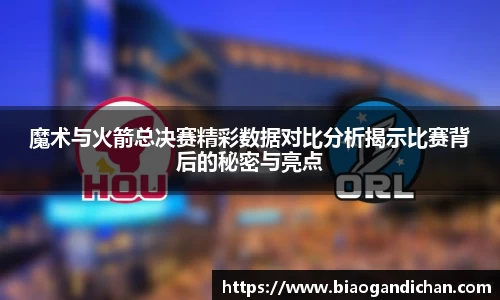 魔术与火箭总决赛精彩数据对比分析揭示比赛背后的秘密与亮点