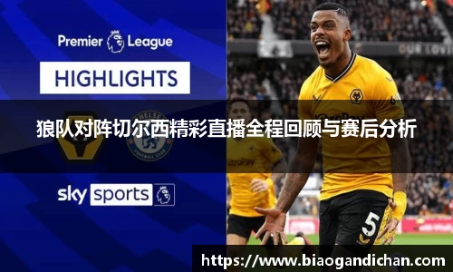 狼队对阵切尔西精彩直播全程回顾与赛后分析