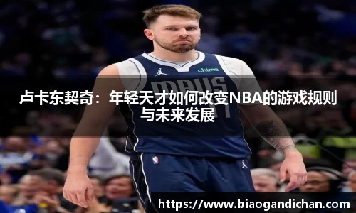 卢卡东契奇：年轻天才如何改变NBA的游戏规则与未来发展