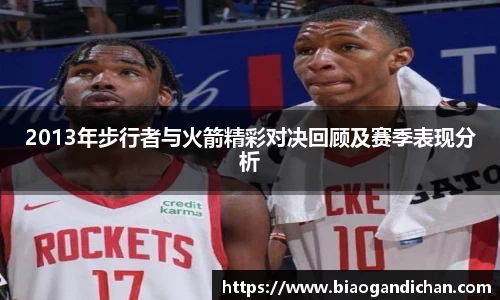 2013年步行者与火箭精彩对决回顾及赛季表现分析