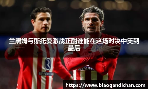 兰黑姆与斯托曼激战正酣谁能在这场对决中笑到最后