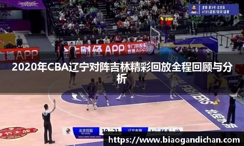 2020年CBA辽宁对阵吉林精彩回放全程回顾与分析