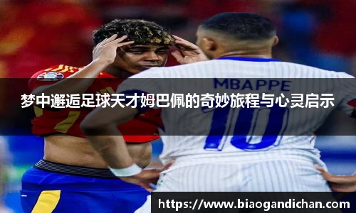 梦中邂逅足球天才姆巴佩的奇妙旅程与心灵启示